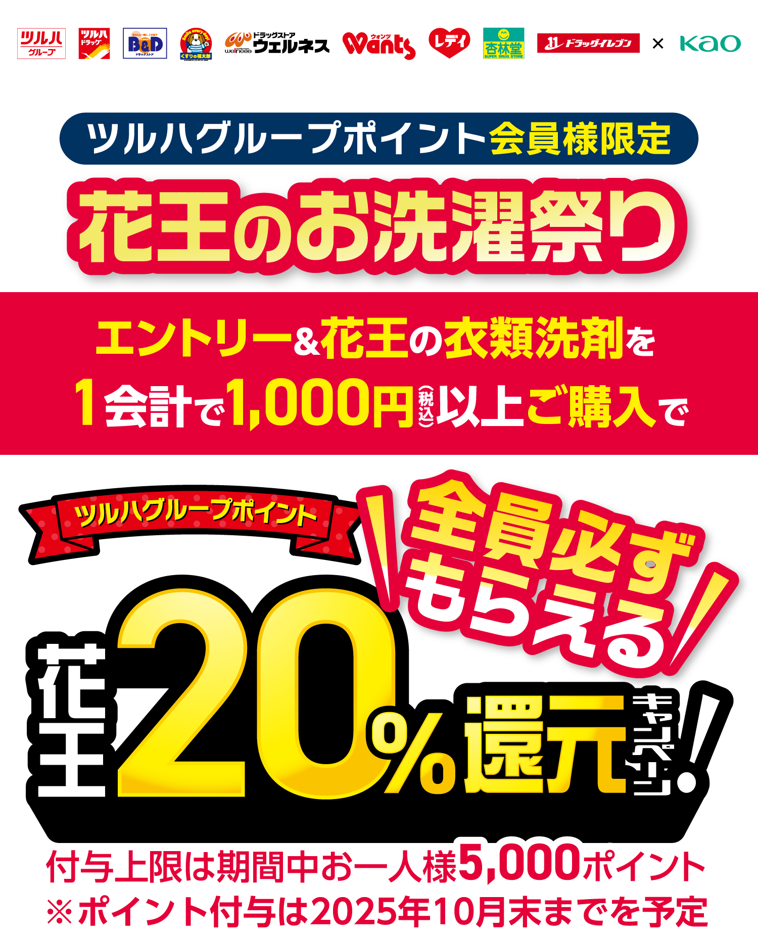 ツルハグループポイント会員様限定 花王のお洗濯祭り エントリー＆花王の衣類洗剤を1会計で1,000円（税込）以上ご購入で ツルハグループポイント 花王20％還元キャンペーン！ 全員必ずもらえる 付与上限は期間中お一人様5,000ポイント ※ポイント付与は2025年10月末までを予定