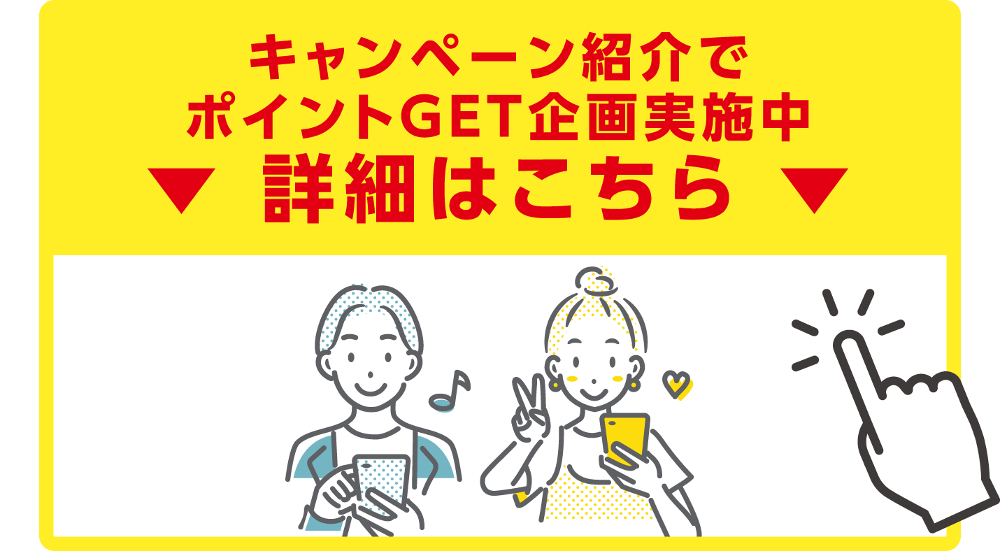 キャンペーン紹介でポイントGET企画実施中 詳細はこちら
