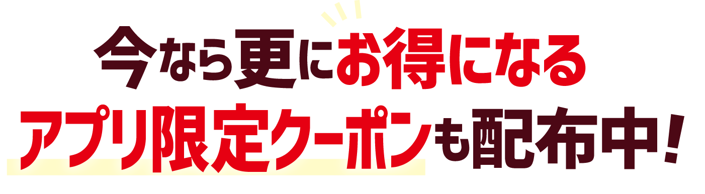 今なら更にお得になるアプリ限定クーポンも配布中!