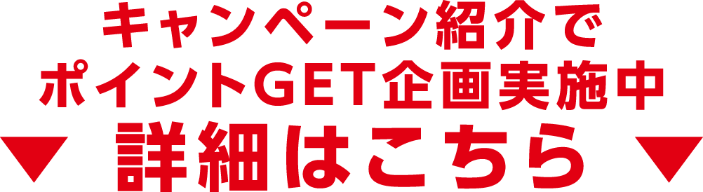 キャンペーン紹介でポイントGET企画実施中 詳細はこちら