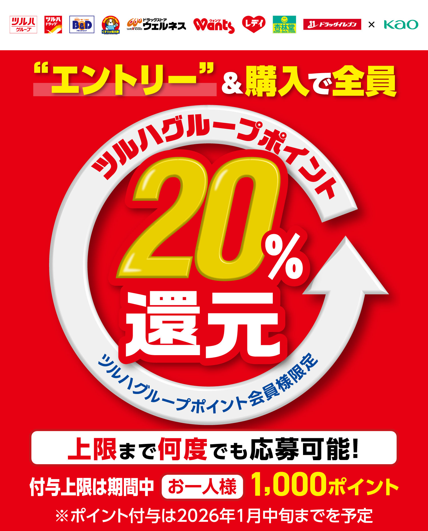“エントリー”＆購入で全員 ツルハグループポイント20％還元 ツルハグループポイント会員様限定 上限まで何度でも応募可能！ 付与上限は期間中 お一人様1,000ポイント ※ポイント付与は2026年1月中旬までを予定
